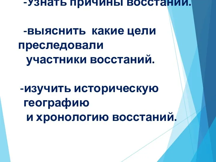 -Узнать причины восстаний. -выяснить какие цели преследовали участники восстаний. изучить историческую географию и хронологию восстаний.