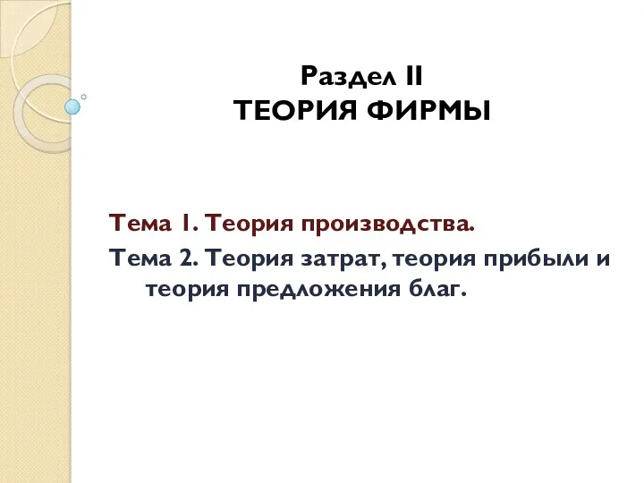 Раздел II ТЕОРИЯ ФИРМЫ Тема 1. Теория производства. Тема 2.