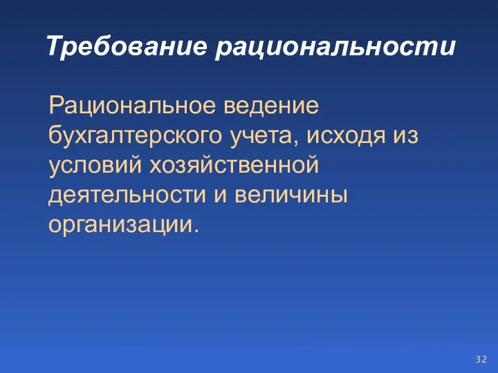 Требование рациональности Рациональное ведение бухгалтерского учета, исходя из условий хозяйственной деятельности и величины организации.