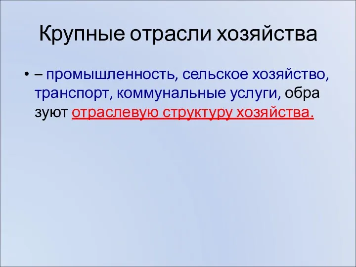 Круп­ные от­рас­ли хо­зяй­ства – про­мыш­лен­ность, сель­ское хо­зяй­ство, транс­порт, ком­му­наль­ные услу­ги, об­ра­зу­ют от­рас­ле­вую струк­ту­ру хо­зяй­ства.