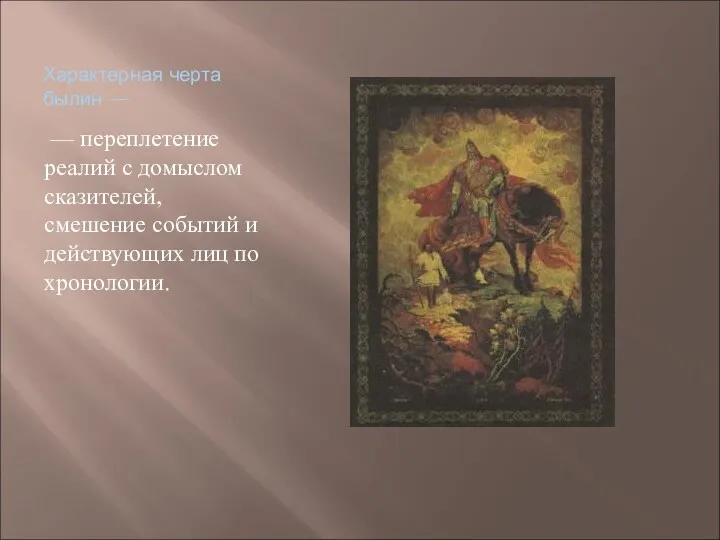 Характерная черта былин — — переплетение реалий с домыслом сказителей, смешение событий и