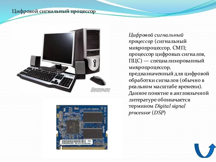 Цифровой сигнальный процессор (сигнальный микропроцессор, СМП; процессор цифровых сигналов, ПЦС) — специализированный микропроцессор,