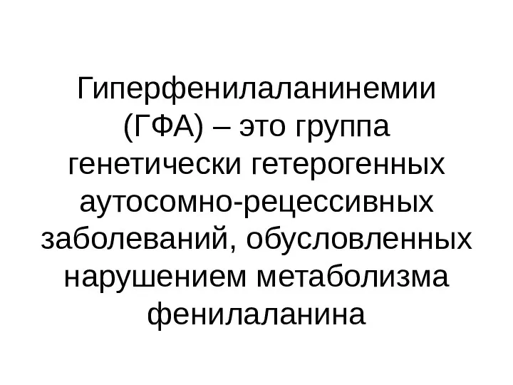 Гиперфенилаланинемии (ГФА) – это группа генетически гетерогенных аутосомно-рецессивных заболеваний, обусловленных нарушением метаболизма фенилаланина