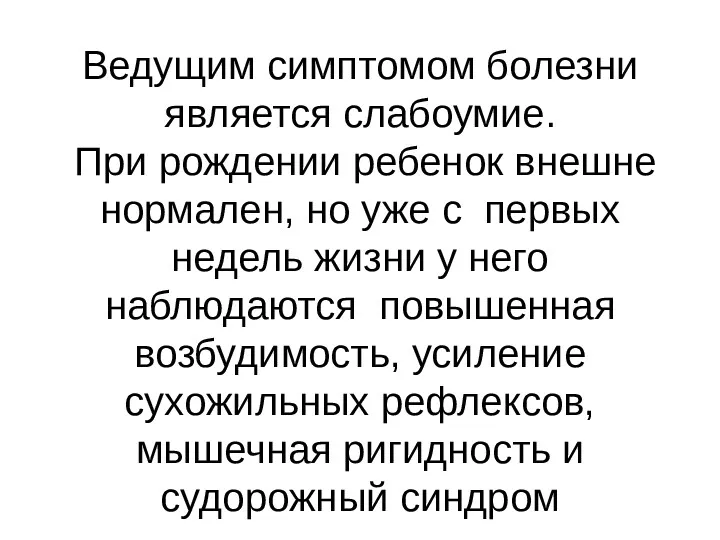 Ведущим симптомом болезни является слабоумие. При рождении ребенок внешне нормален,