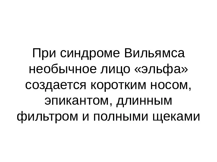 При синдроме Вильямса необычное лицо «эльфа» создается коротким носом, эпикантом, длинным фильтром и полными щеками