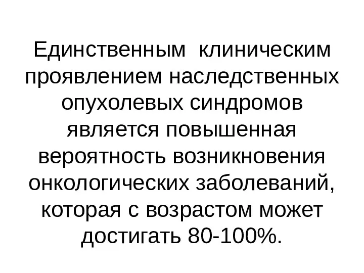 Единственным клиническим проявлением наследственных опухолевых синдромов является повышенная вероятность возникновения