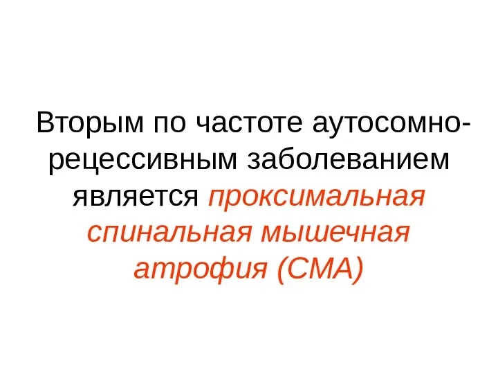 Вторым по частоте аутосомно-рецессивным заболеванием является проксимальная спинальная мышечная атрофия (СМА)