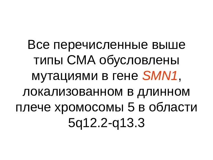 Все перечисленные выше типы СМА обусловлены мутациями в гене SMN1, локализованном в длинном