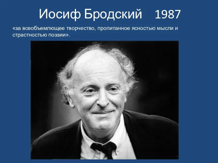 Иосиф Бродский 1987 «за всеобъемлющее творчество, пропитанное ясностью мысли и страстностью поэзии».