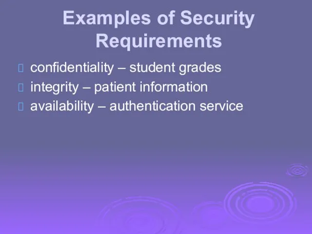 Examples of Security Requirements confidentiality – student grades integrity – patient information availability – authentication service