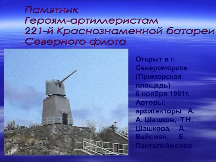 Открыт в г.Североморске (Приморская площадь) 6 ноября 1961г. Авторы: архитекторы