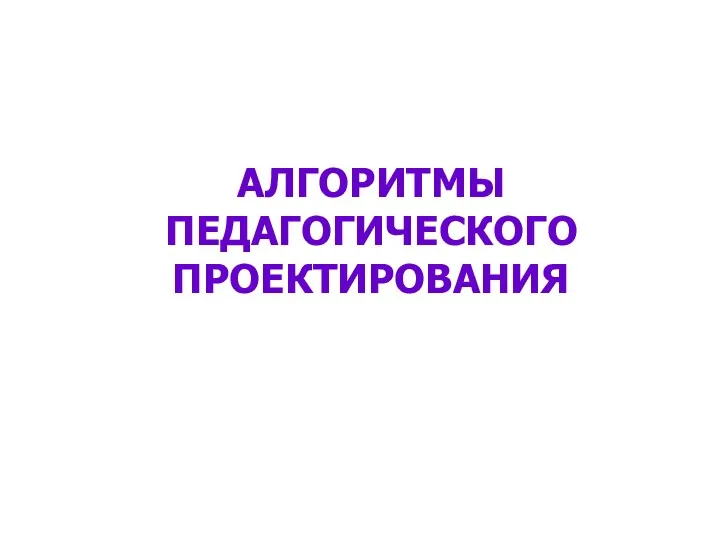 АЛГОРИТМЫ ПЕДАГОГИЧЕСКОГО ПРОЕКТИРОВАНИЯ