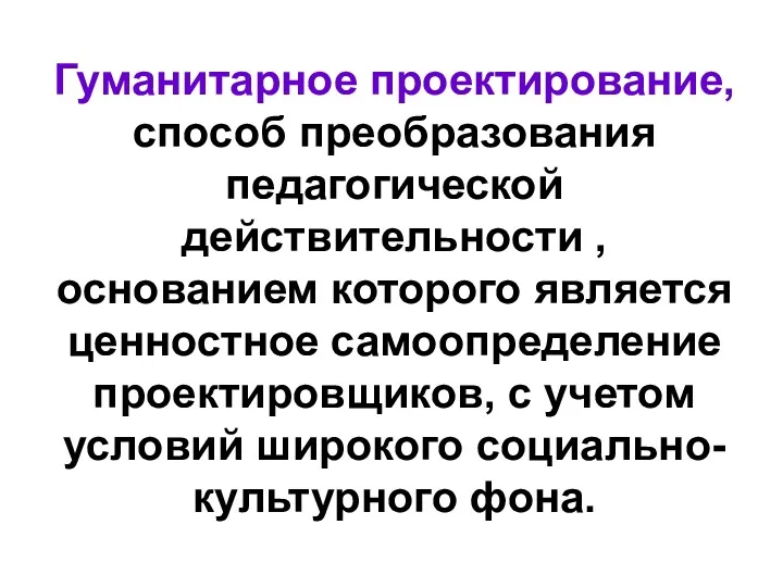 Гуманитарное проектирование, способ преобразования педагогической действительности , основанием которого является