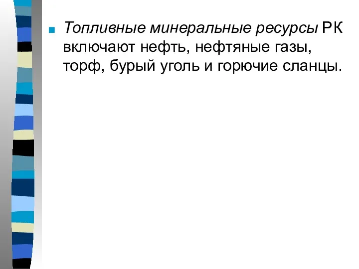 Топливные минеральные ресурсы РК включают нефть, нефтяные газы, торф, бурый уголь и горючие сланцы.