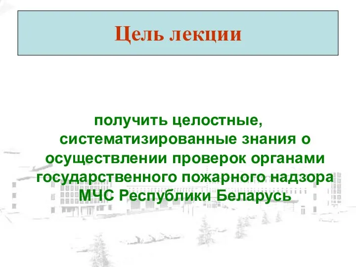 Цель лекции получить целостные, систематизированные знания о осуществлении проверок органами государственного пожарного надзора МЧС Республики Беларусь