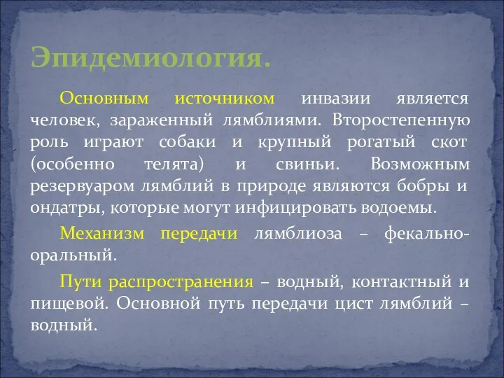 Основным источником инвазии является человек, зараженный лямблиями. Второстепенную роль играют