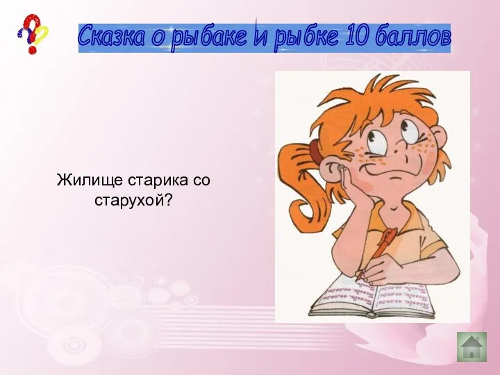 10 баллов деревья Сказка о рыбаке и рыбке 10 баллов Жилище старика со старухой? Землянка