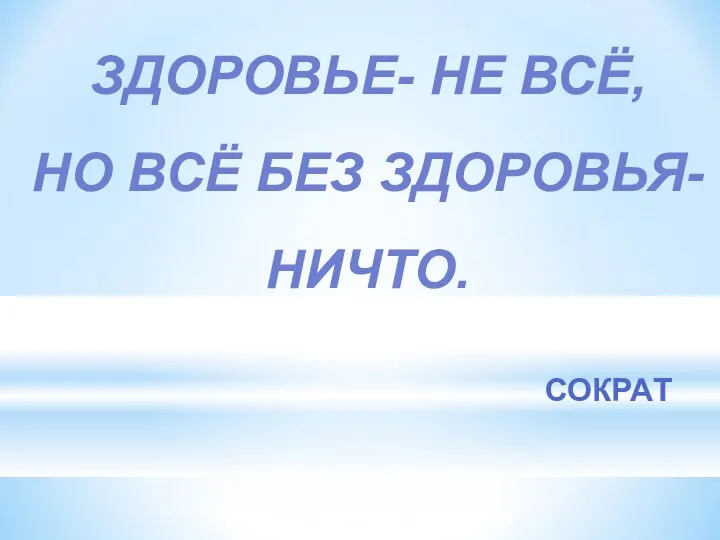 ЗДОРОВЬЕ- НЕ ВСЁ, НО ВСЁ БЕЗ ЗДОРОВЬЯ- НИЧТО. СОКРАТ