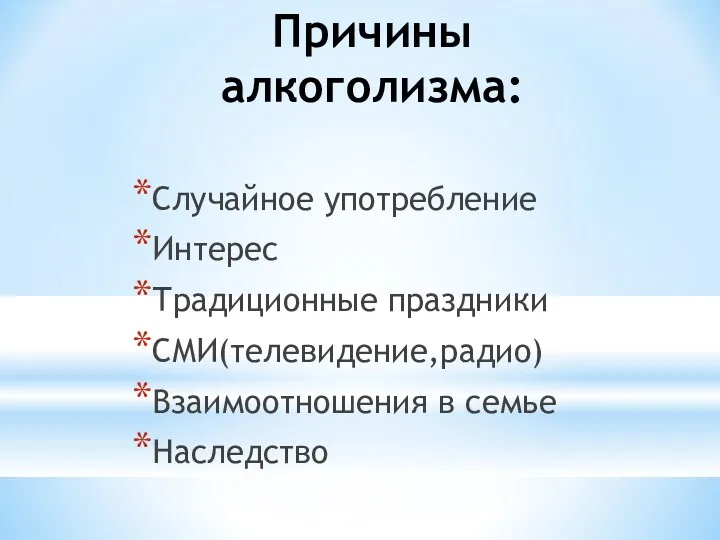 Причины алкоголизма: Случайное употребление Интерес Традиционные праздники СМИ(телевидение,радио) Взаимоотношения в семье Наследство