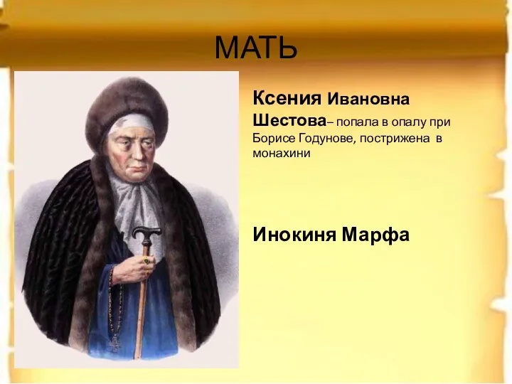 МАТЬ Ксения Ивановна Шестова– попала в опалу при Борисе Годунове, пострижена в монахини Инокиня Марфа