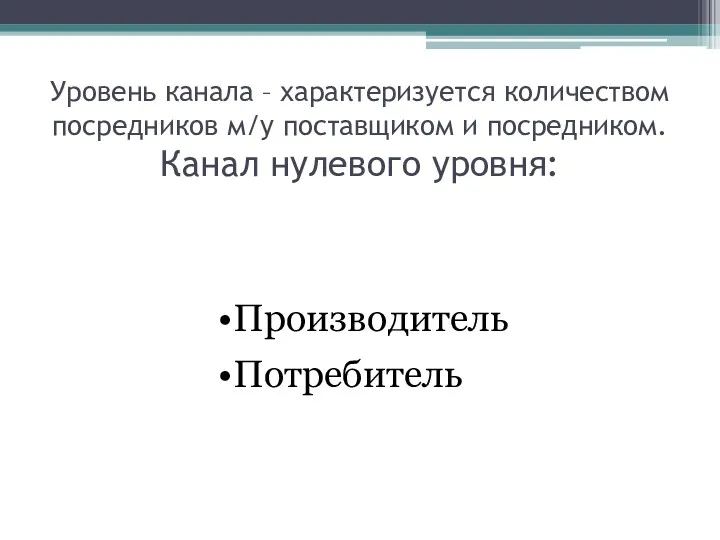 Уровень канала – характеризуется количеством посредников м/у поставщиком и посредником. Канал нулевого уровня: Производитель Потребитель