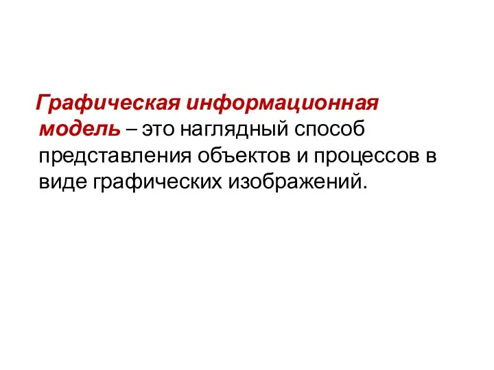 Графическая информационная модель – это наглядный способ представления объектов и процессов в виде графических изображений.