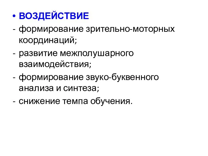 ВОЗДЕЙСТВИЕ формирование зрительно-моторных координаций; развитие межполушарного взаимодействия; формирование звуко-буквенного анализа и синтеза; снижение темпа обучения.