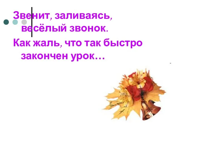 Звенит, заливаясь, весёлый звонок. Как жаль, что так быстро закончен урок…