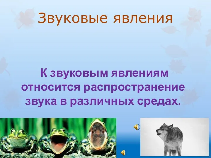 Звуковые явления К звуковым явлениям относится распространение звука в различных средах.