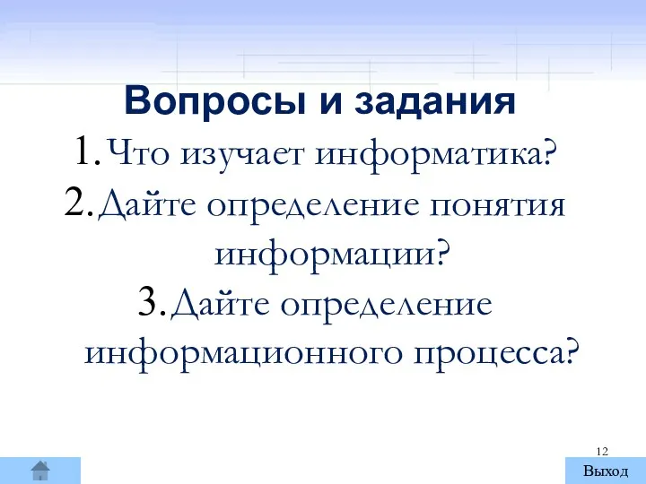 Вопросы и задания Что изучает информатика? Дайте определение понятия информации? Дайте определение информационного процесса? Выход