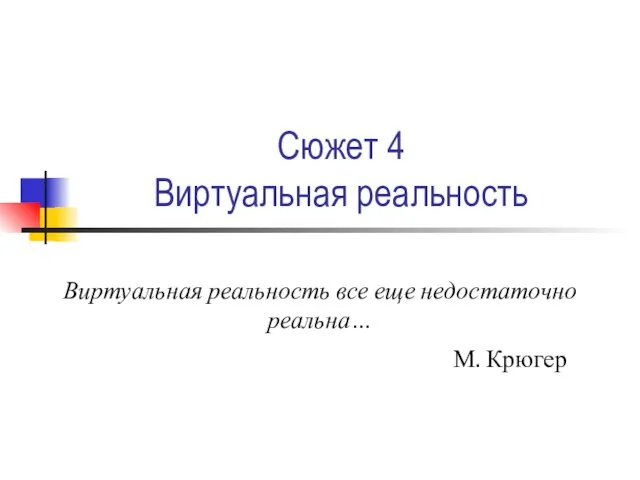 Сюжет 4 Виртуальная реальность Виртуальная реальность все еще недостаточно реальна… М. Крюгер