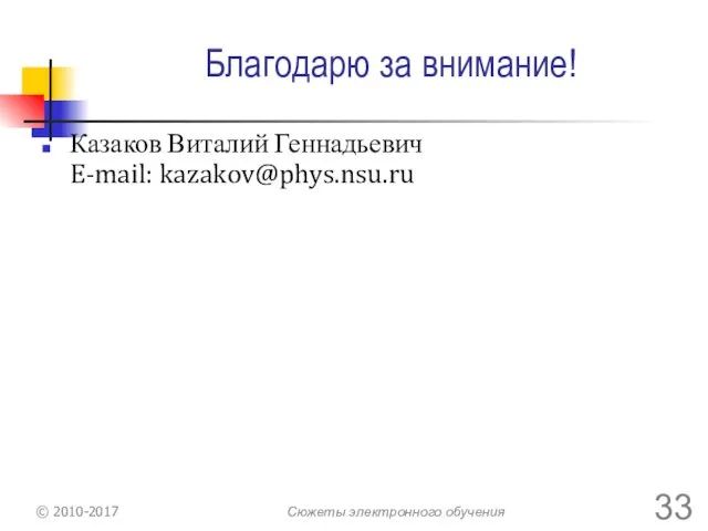 Благодарю за внимание! Казаков Виталий Геннадьевич E-mail: kazakov@phys.nsu.ru © 2010-2017 Сюжеты электронного обучения