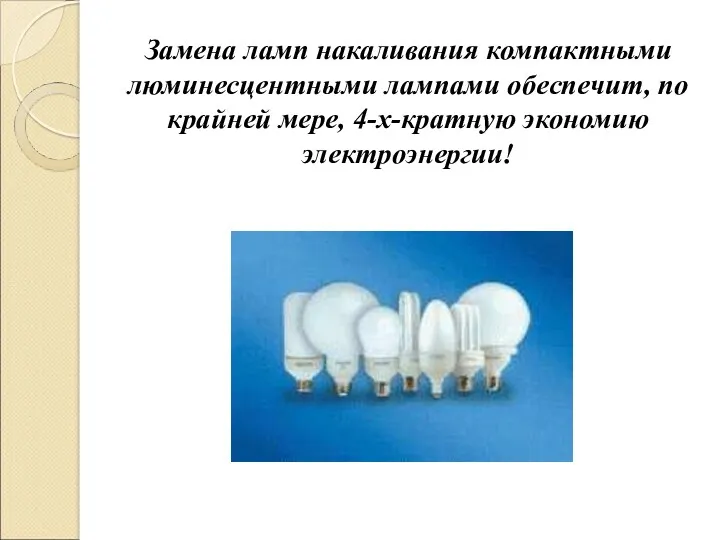 Замена ламп накаливания компактными люминесцентными лампами обеспечит, по крайней мере, 4-х-кратную экономию электроэнергии!