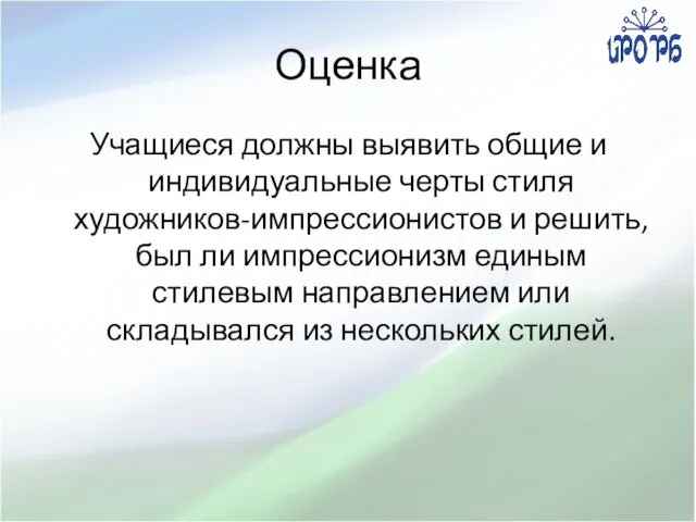 Оценка Учащиеся должны выявить общие и индивидуальные черты стиля художников-импрессионистов