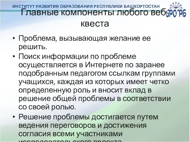 ИНСТИТУТ РАЗВИТИЯ ОБРАЗОВАНИЯ РЕСПУБЛИКИ БАШКОРТОСТАН Главные компоненты любого веб-квеста Проблема,