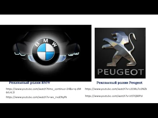 Рекламный ролик BMW https://www.youtube.com/watch?time_continue=24&v=q-dM6rLnL1I https://www.youtube.com/watch?v=wv_rvoENyPk https://www.youtube.com/watch?v=s31Mu7o1NZk Рекламный ролик Peugeot https://www.youtube.com/watch?v=ir07QlklPbI