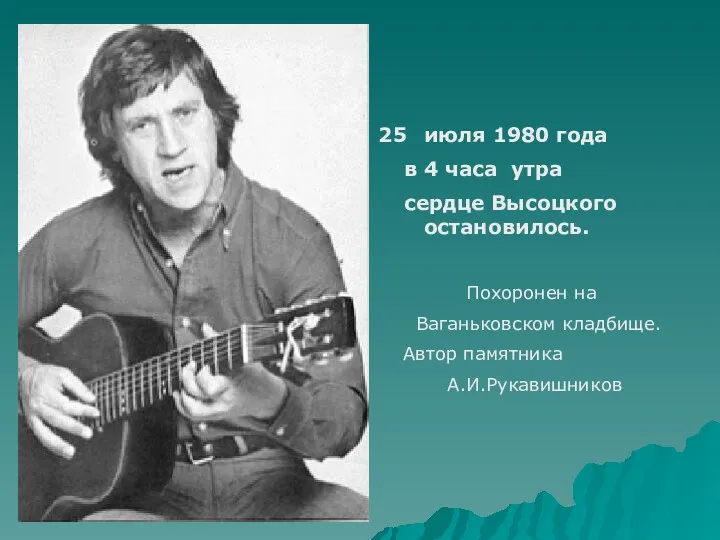 июля 1980 года в 4 часа утра сердце Высоцкого остановилось. Похоронен на Ваганьковском