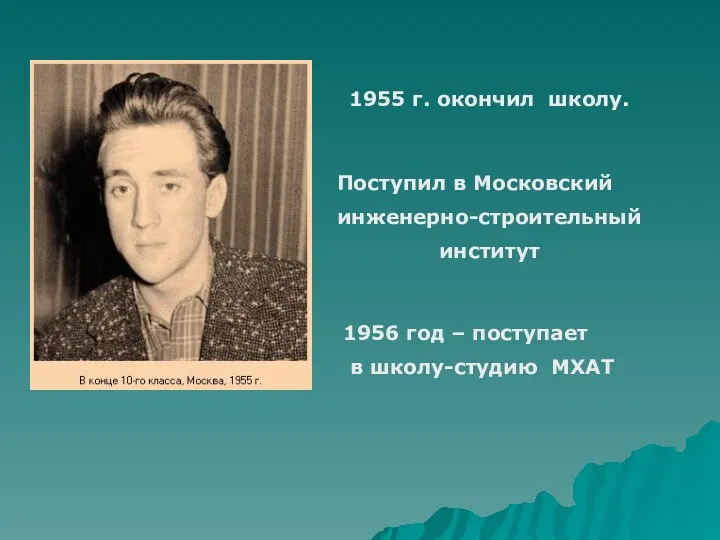 1955 г. окончил школу. Поступил в Московский инженерно-строительный институт 1956 год – поступает в школу-студию МХАТ