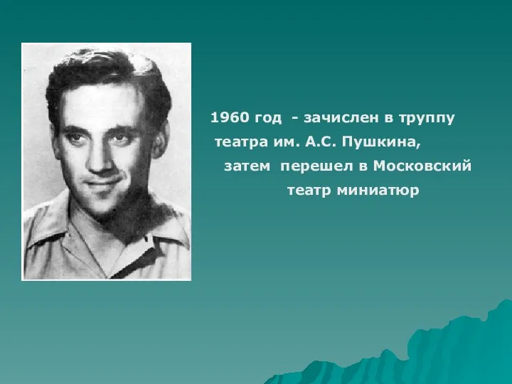 1960 год - зачислен в труппу театра им. А.С. Пушкина, затем перешел в Московский театр миниатюр