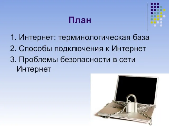 План 1. Интернет: терминологическая база 2. Способы подключения к Интернет 3. Проблемы безопасности в сети Интернет