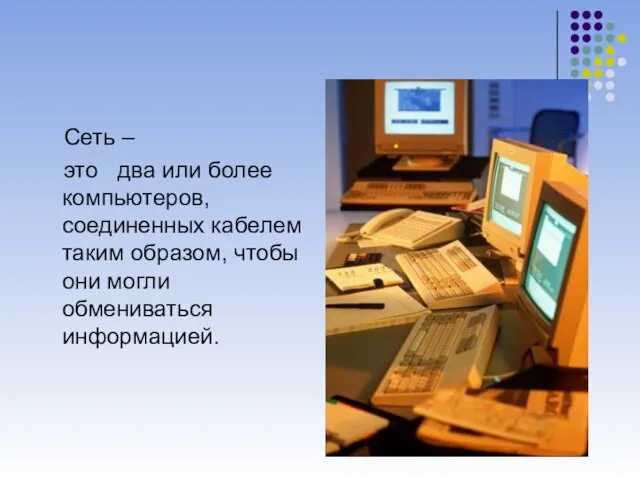 Сеть – это два или более компьютеров, соединенных кабелем таким образом, чтобы они могли обмениваться информацией.