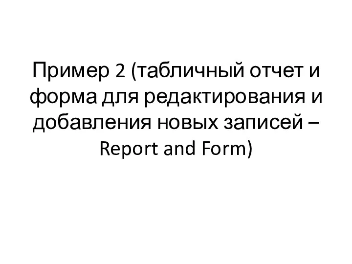 Пример 2 (табличный отчет и форма для редактирования и добавления новых записей – Report and Form)