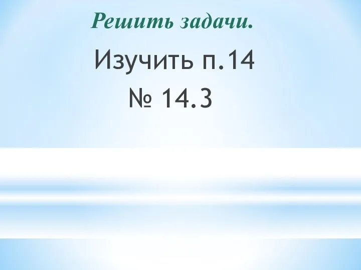 Решить задачи. Изучить п.14 № 14.3