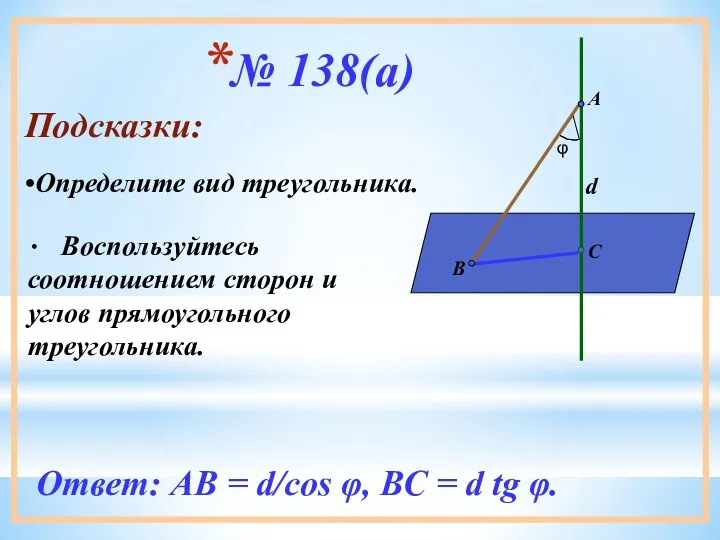 № 138(а) Подсказки: Воспользуйтесь соотношением сторон и углов прямоугольного треугольника.