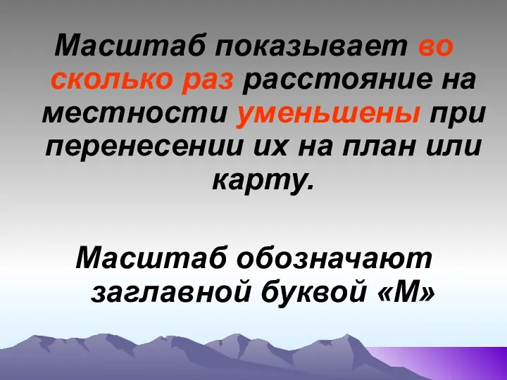 Масштаб показывает во сколько раз расстояние на местности уменьшены при