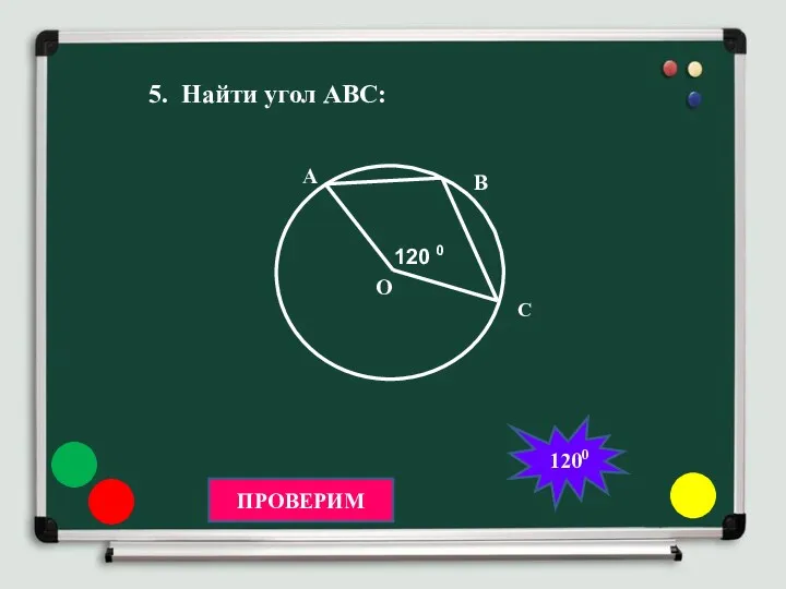 5. Найти угол АВС: О 120 0 А В С ПРОВЕРИМ 1200