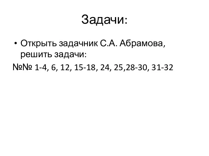 Задачи: Открыть задачник С.А. Абрамова, решить задачи: №№ 1-4, 6, 12, 15-18, 24, 25,28-30, 31-32