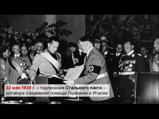 22 мая 1939 г. – подписание Стального пакта – договора о взаимной помощи Германии и Италии