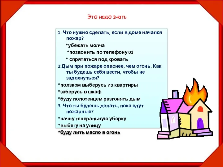 1. Что нужно сделать, если в доме начался пожар? *убежать