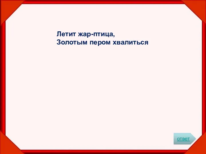 Летит жар-птица, Золотым пером хвалиться ответ